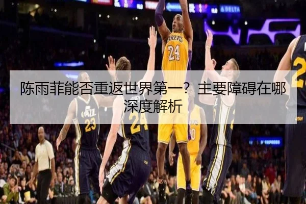 陈雨菲能否重返世界第一？主要障碍在哪深度解析